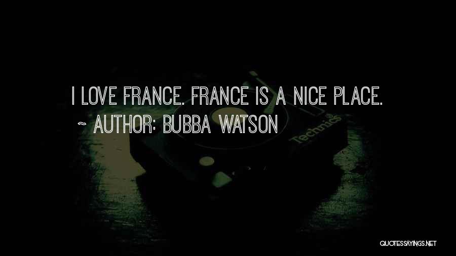 Bubba Watson Quotes: I Love France. France Is A Nice Place.
