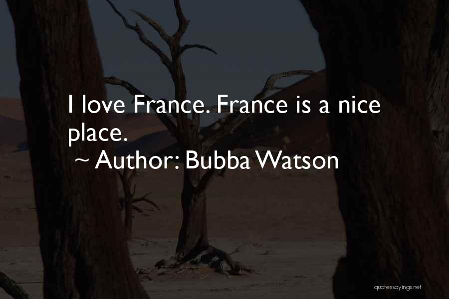 Bubba Watson Quotes: I Love France. France Is A Nice Place.