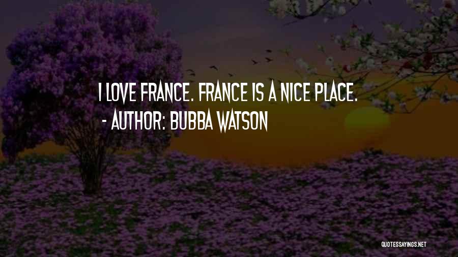 Bubba Watson Quotes: I Love France. France Is A Nice Place.