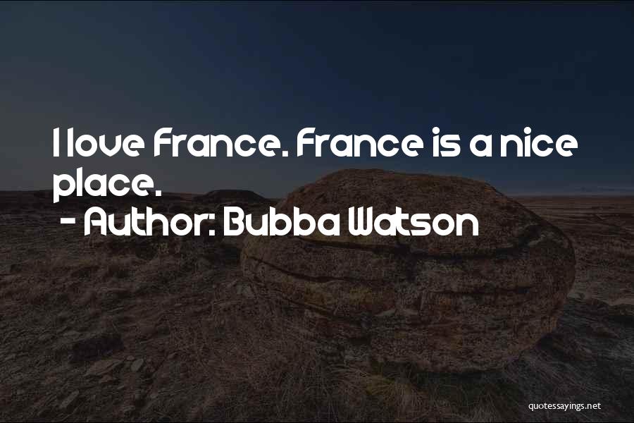 Bubba Watson Quotes: I Love France. France Is A Nice Place.