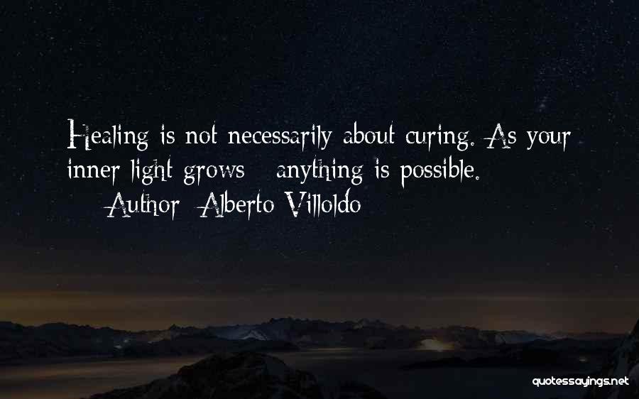 Alberto Villoldo Quotes: Healing Is Not Necessarily About Curing. As Your Inner Light Grows - Anything Is Possible.