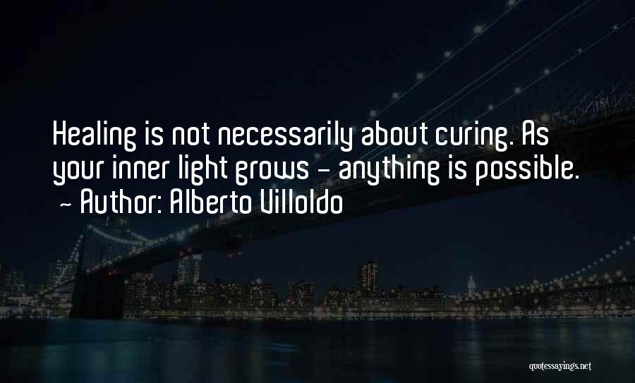 Alberto Villoldo Quotes: Healing Is Not Necessarily About Curing. As Your Inner Light Grows - Anything Is Possible.