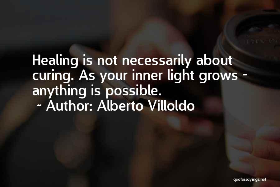 Alberto Villoldo Quotes: Healing Is Not Necessarily About Curing. As Your Inner Light Grows - Anything Is Possible.