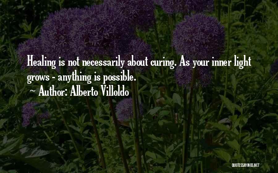 Alberto Villoldo Quotes: Healing Is Not Necessarily About Curing. As Your Inner Light Grows - Anything Is Possible.