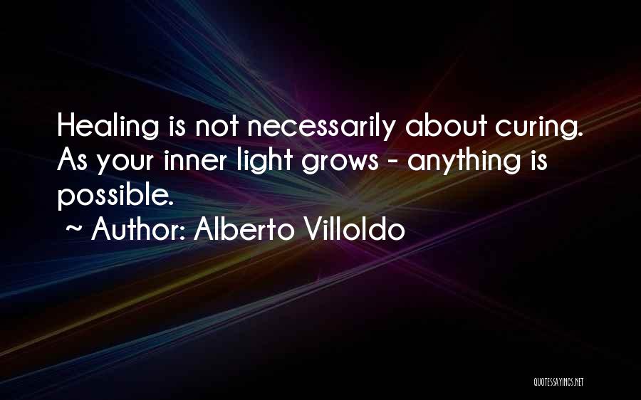 Alberto Villoldo Quotes: Healing Is Not Necessarily About Curing. As Your Inner Light Grows - Anything Is Possible.