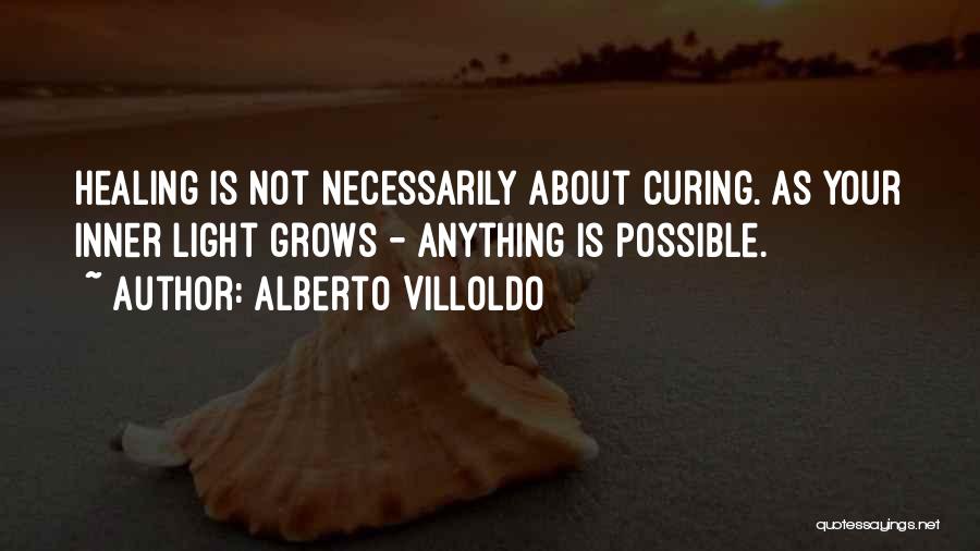 Alberto Villoldo Quotes: Healing Is Not Necessarily About Curing. As Your Inner Light Grows - Anything Is Possible.