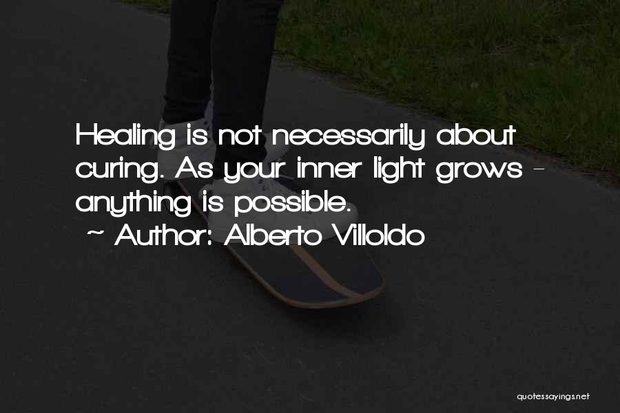 Alberto Villoldo Quotes: Healing Is Not Necessarily About Curing. As Your Inner Light Grows - Anything Is Possible.