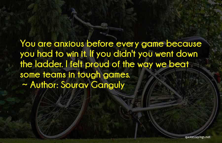 Sourav Ganguly Quotes: You Are Anxious Before Every Game Because You Had To Win It. If You Didn't You Went Down The Ladder.