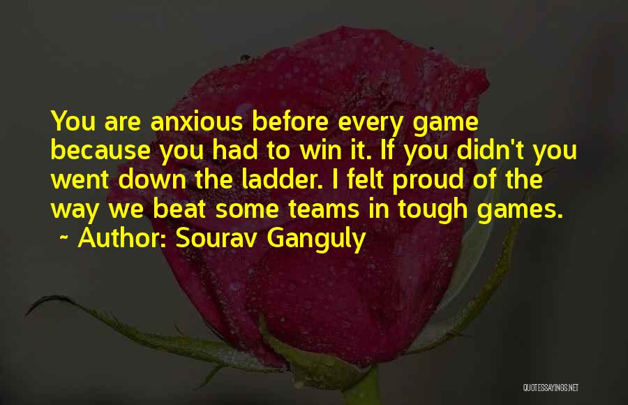 Sourav Ganguly Quotes: You Are Anxious Before Every Game Because You Had To Win It. If You Didn't You Went Down The Ladder.