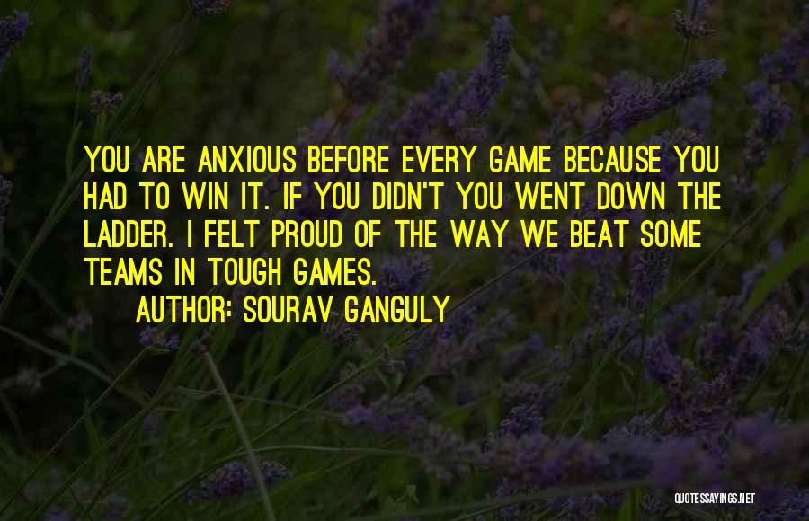 Sourav Ganguly Quotes: You Are Anxious Before Every Game Because You Had To Win It. If You Didn't You Went Down The Ladder.
