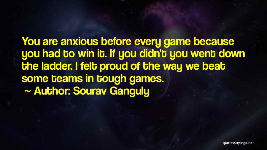 Sourav Ganguly Quotes: You Are Anxious Before Every Game Because You Had To Win It. If You Didn't You Went Down The Ladder.