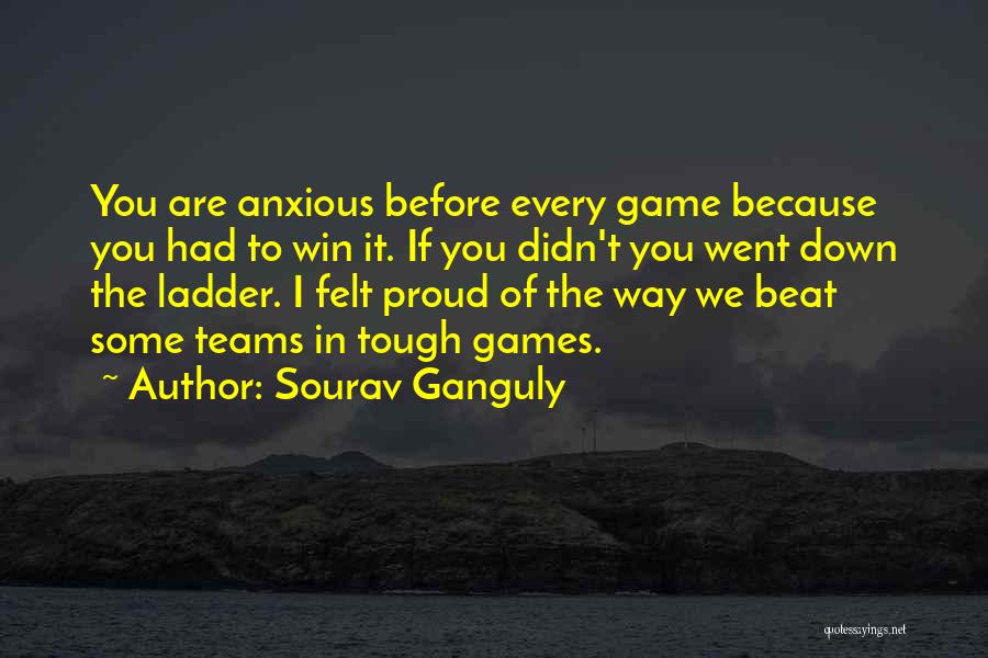 Sourav Ganguly Quotes: You Are Anxious Before Every Game Because You Had To Win It. If You Didn't You Went Down The Ladder.