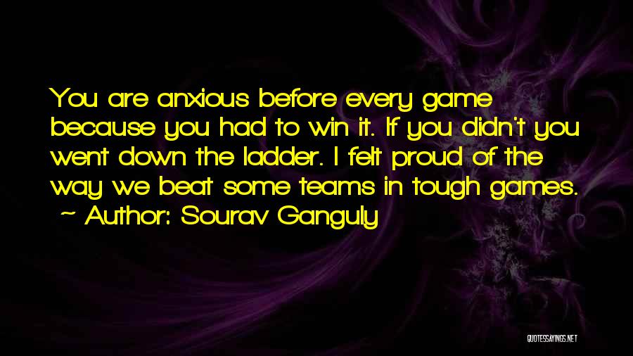 Sourav Ganguly Quotes: You Are Anxious Before Every Game Because You Had To Win It. If You Didn't You Went Down The Ladder.