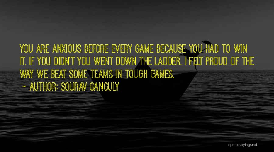 Sourav Ganguly Quotes: You Are Anxious Before Every Game Because You Had To Win It. If You Didn't You Went Down The Ladder.