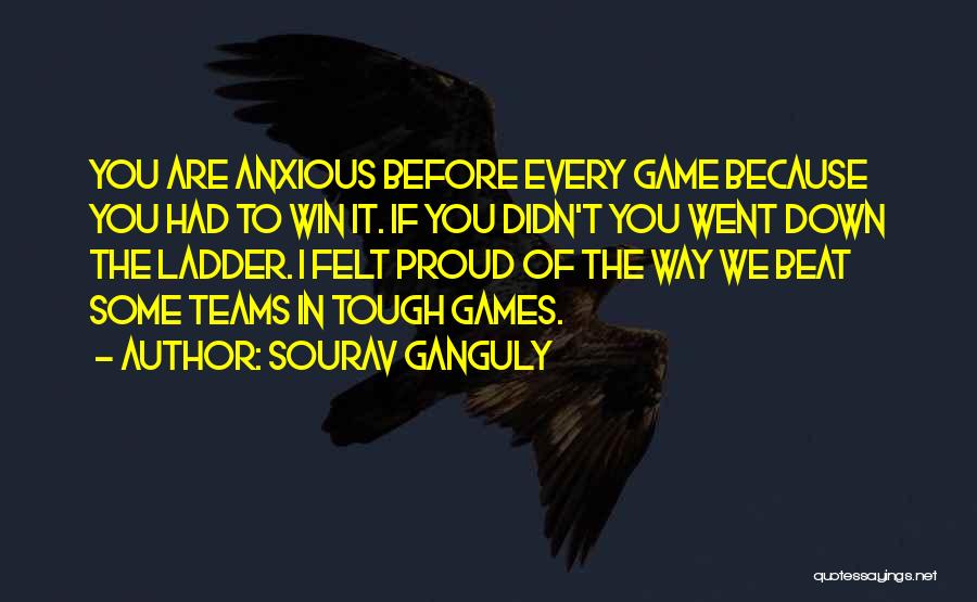 Sourav Ganguly Quotes: You Are Anxious Before Every Game Because You Had To Win It. If You Didn't You Went Down The Ladder.