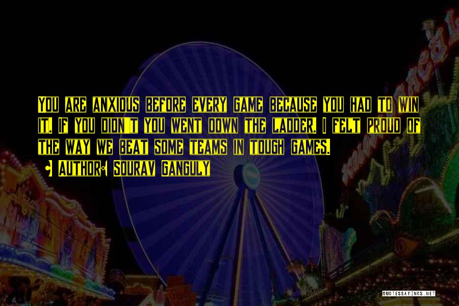 Sourav Ganguly Quotes: You Are Anxious Before Every Game Because You Had To Win It. If You Didn't You Went Down The Ladder.