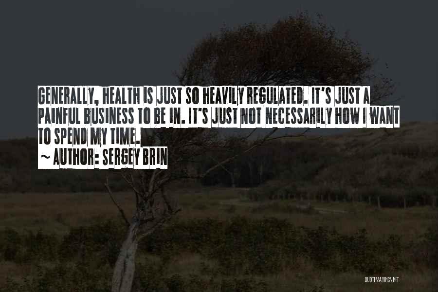 Sergey Brin Quotes: Generally, Health Is Just So Heavily Regulated. It's Just A Painful Business To Be In. It's Just Not Necessarily How