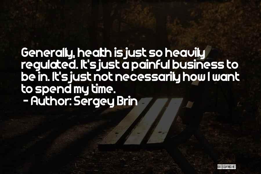 Sergey Brin Quotes: Generally, Health Is Just So Heavily Regulated. It's Just A Painful Business To Be In. It's Just Not Necessarily How