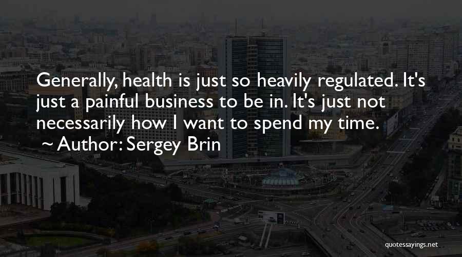 Sergey Brin Quotes: Generally, Health Is Just So Heavily Regulated. It's Just A Painful Business To Be In. It's Just Not Necessarily How