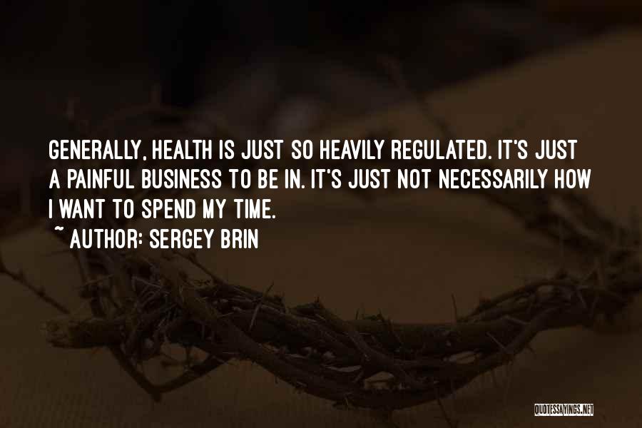 Sergey Brin Quotes: Generally, Health Is Just So Heavily Regulated. It's Just A Painful Business To Be In. It's Just Not Necessarily How