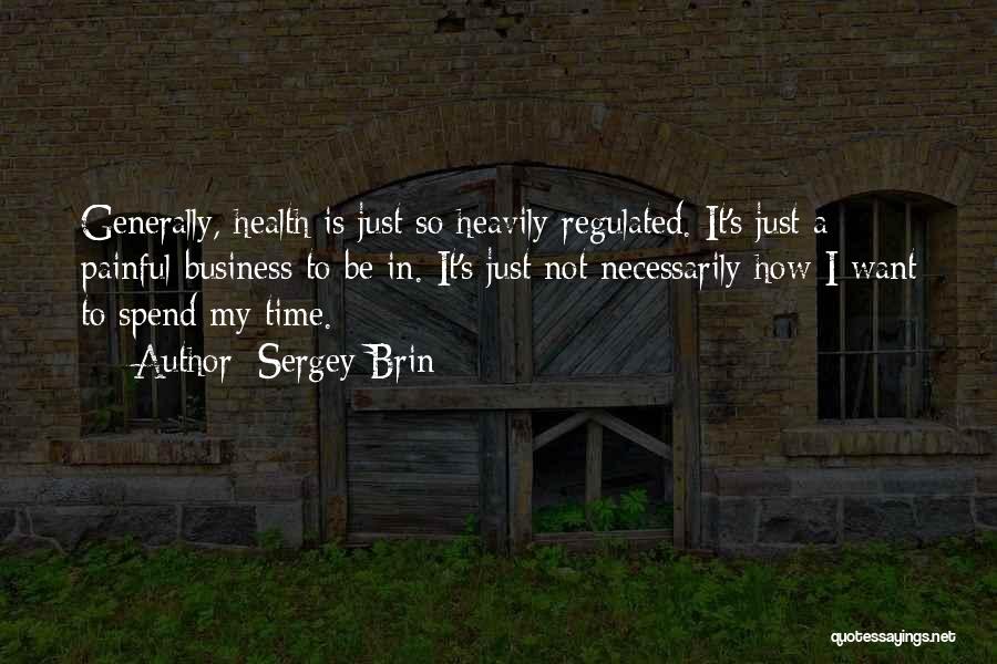 Sergey Brin Quotes: Generally, Health Is Just So Heavily Regulated. It's Just A Painful Business To Be In. It's Just Not Necessarily How