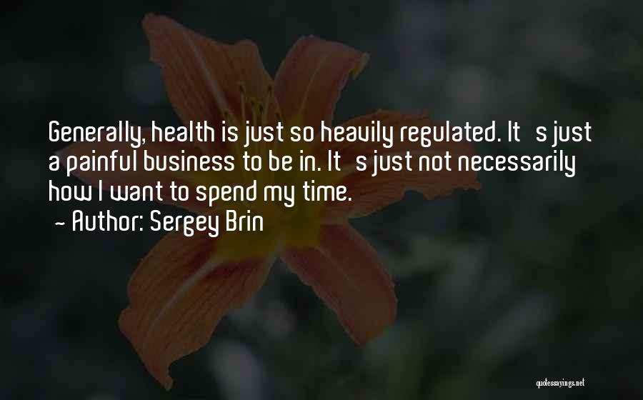 Sergey Brin Quotes: Generally, Health Is Just So Heavily Regulated. It's Just A Painful Business To Be In. It's Just Not Necessarily How