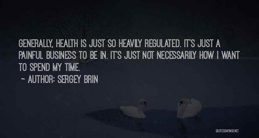 Sergey Brin Quotes: Generally, Health Is Just So Heavily Regulated. It's Just A Painful Business To Be In. It's Just Not Necessarily How