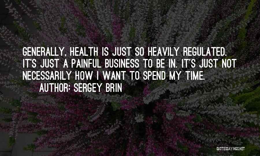 Sergey Brin Quotes: Generally, Health Is Just So Heavily Regulated. It's Just A Painful Business To Be In. It's Just Not Necessarily How