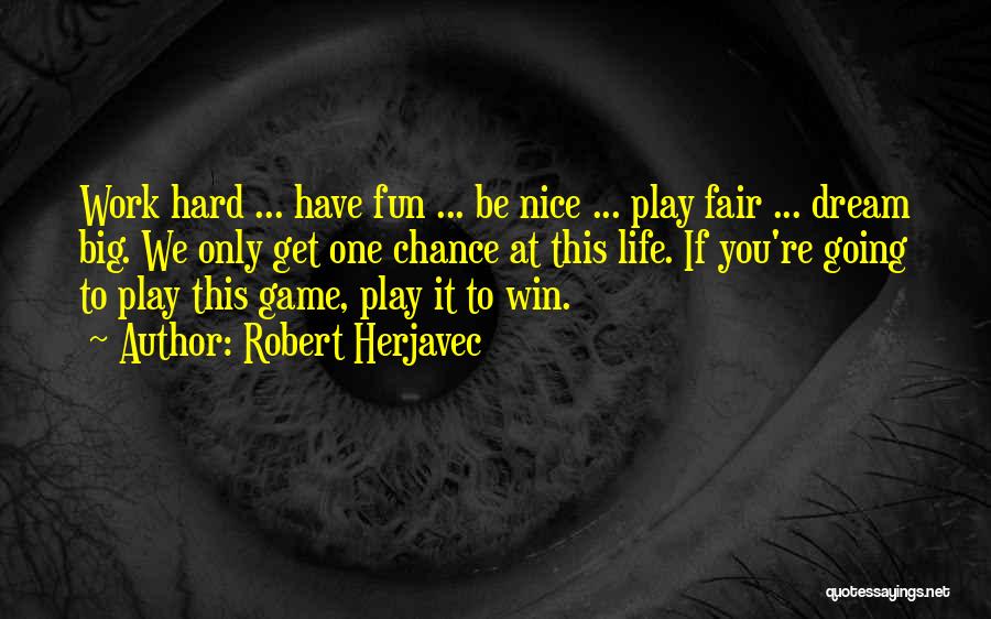 Robert Herjavec Quotes: Work Hard ... Have Fun ... Be Nice ... Play Fair ... Dream Big. We Only Get One Chance At