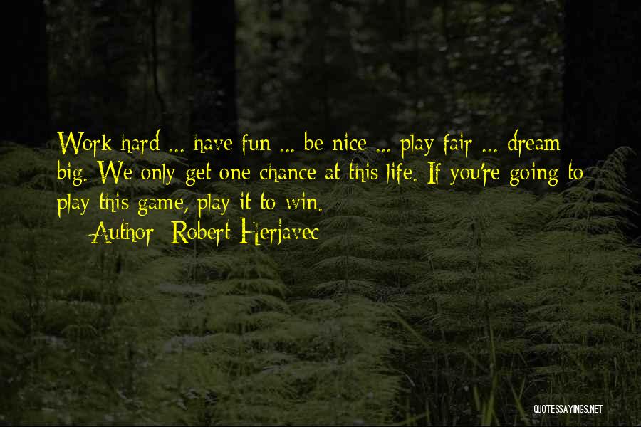 Robert Herjavec Quotes: Work Hard ... Have Fun ... Be Nice ... Play Fair ... Dream Big. We Only Get One Chance At