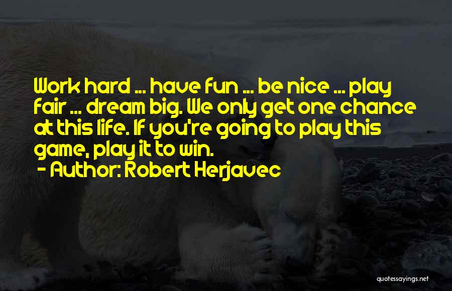 Robert Herjavec Quotes: Work Hard ... Have Fun ... Be Nice ... Play Fair ... Dream Big. We Only Get One Chance At