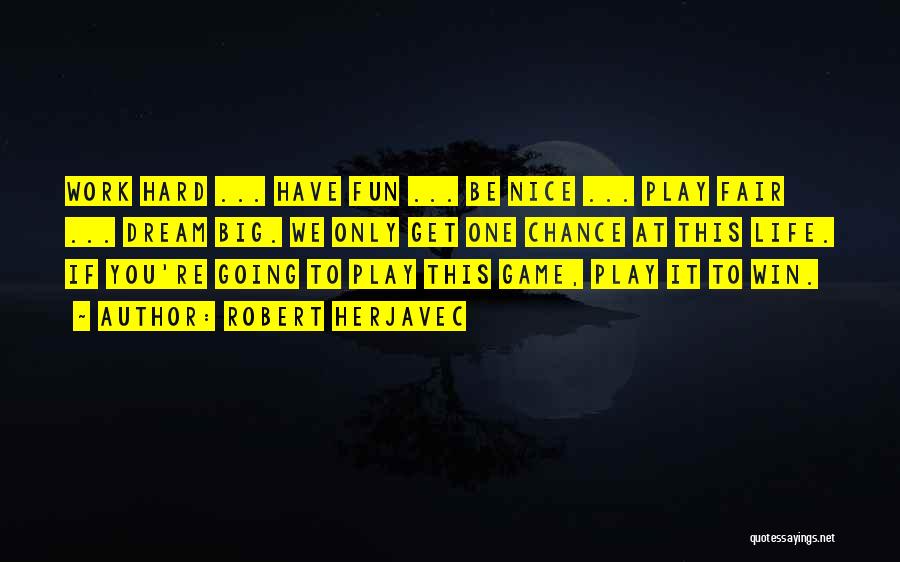 Robert Herjavec Quotes: Work Hard ... Have Fun ... Be Nice ... Play Fair ... Dream Big. We Only Get One Chance At