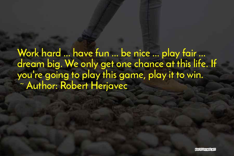 Robert Herjavec Quotes: Work Hard ... Have Fun ... Be Nice ... Play Fair ... Dream Big. We Only Get One Chance At