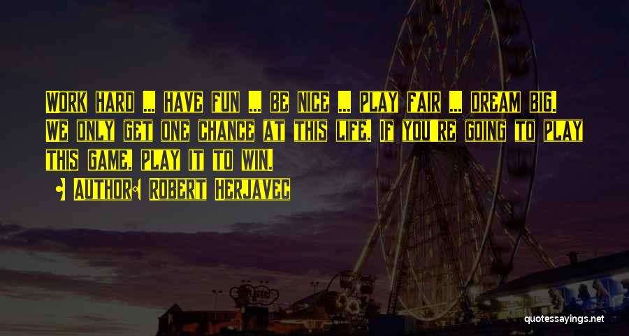 Robert Herjavec Quotes: Work Hard ... Have Fun ... Be Nice ... Play Fair ... Dream Big. We Only Get One Chance At