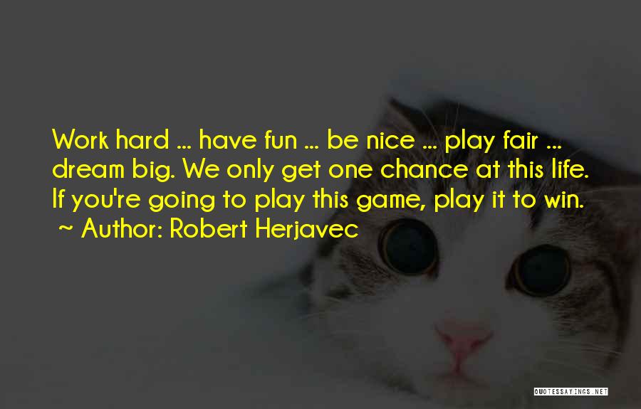 Robert Herjavec Quotes: Work Hard ... Have Fun ... Be Nice ... Play Fair ... Dream Big. We Only Get One Chance At