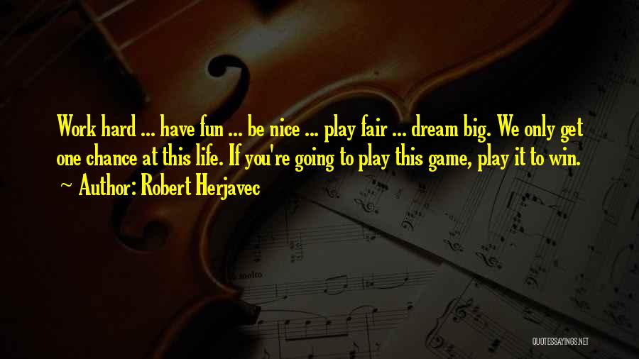 Robert Herjavec Quotes: Work Hard ... Have Fun ... Be Nice ... Play Fair ... Dream Big. We Only Get One Chance At