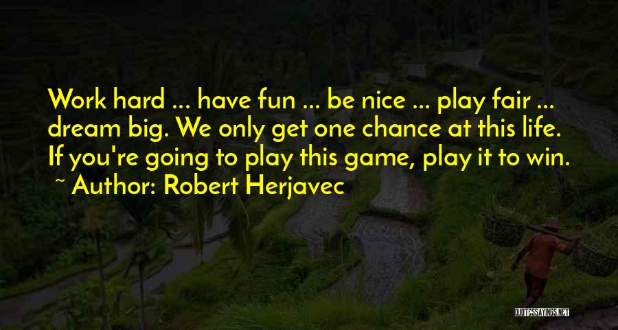 Robert Herjavec Quotes: Work Hard ... Have Fun ... Be Nice ... Play Fair ... Dream Big. We Only Get One Chance At