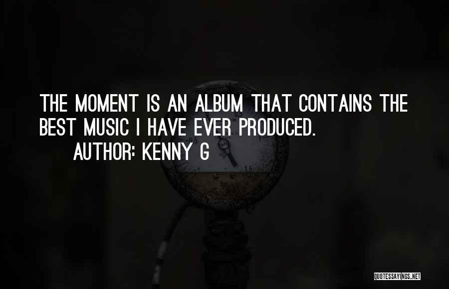 Kenny G Quotes: The Moment Is An Album That Contains The Best Music I Have Ever Produced.