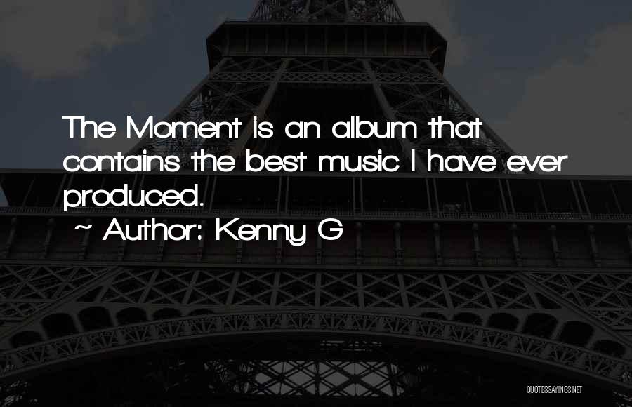 Kenny G Quotes: The Moment Is An Album That Contains The Best Music I Have Ever Produced.