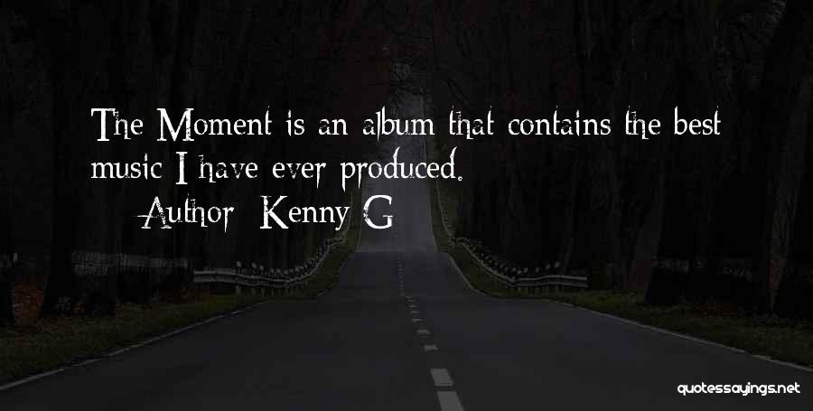 Kenny G Quotes: The Moment Is An Album That Contains The Best Music I Have Ever Produced.