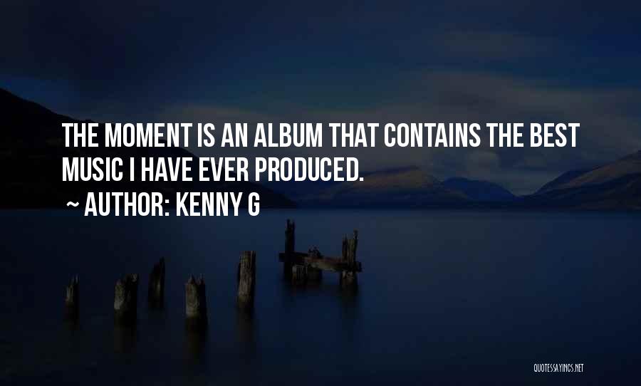 Kenny G Quotes: The Moment Is An Album That Contains The Best Music I Have Ever Produced.