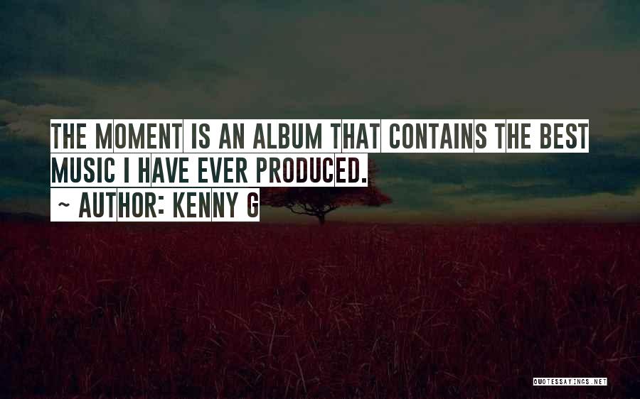 Kenny G Quotes: The Moment Is An Album That Contains The Best Music I Have Ever Produced.