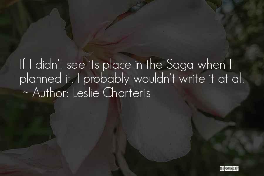 Leslie Charteris Quotes: If I Didn't See Its Place In The Saga When I Planned It, I Probably Wouldn't Write It At All.