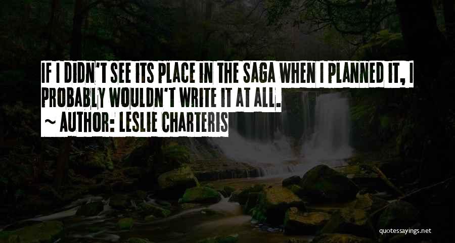 Leslie Charteris Quotes: If I Didn't See Its Place In The Saga When I Planned It, I Probably Wouldn't Write It At All.
