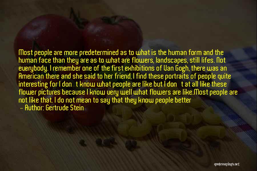 Gertrude Stein Quotes: Most People Are More Predetermined As To What Is The Human Form And The Human Face Than They Are As