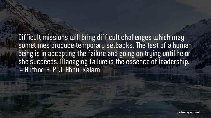 A. P. J. Abdul Kalam Quotes: Difficult Missions Will Bring Difficult Challenges Which May Sometimes Produce Temporary Setbacks. The Test Of A Human Being Is In