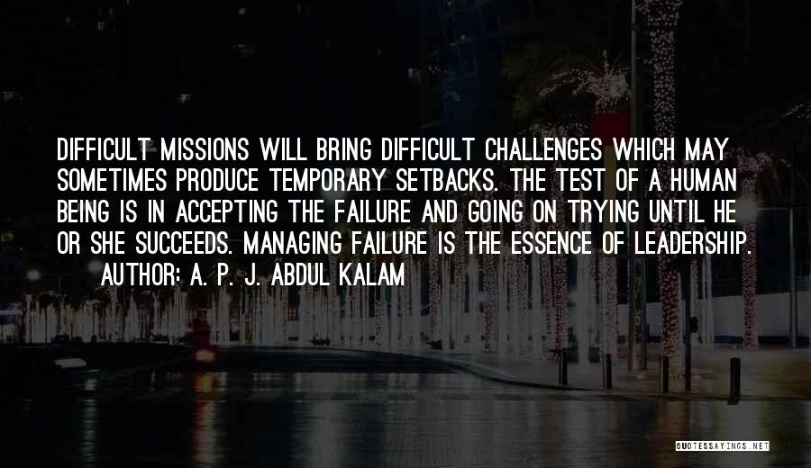 A. P. J. Abdul Kalam Quotes: Difficult Missions Will Bring Difficult Challenges Which May Sometimes Produce Temporary Setbacks. The Test Of A Human Being Is In