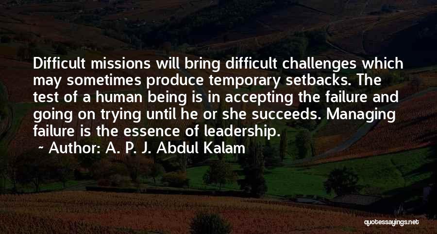 A. P. J. Abdul Kalam Quotes: Difficult Missions Will Bring Difficult Challenges Which May Sometimes Produce Temporary Setbacks. The Test Of A Human Being Is In