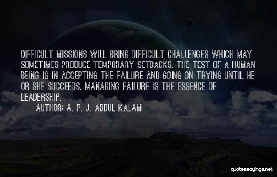 A. P. J. Abdul Kalam Quotes: Difficult Missions Will Bring Difficult Challenges Which May Sometimes Produce Temporary Setbacks. The Test Of A Human Being Is In