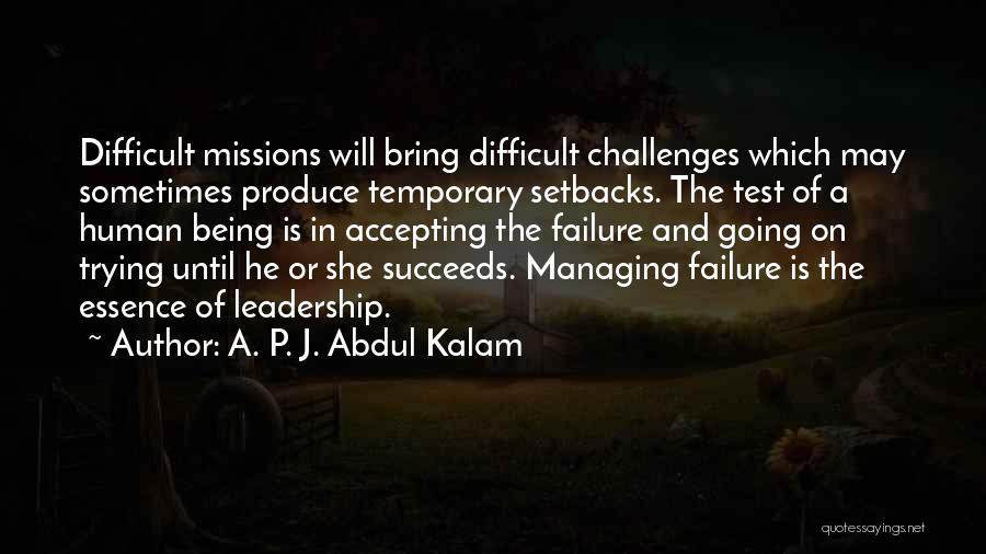 A. P. J. Abdul Kalam Quotes: Difficult Missions Will Bring Difficult Challenges Which May Sometimes Produce Temporary Setbacks. The Test Of A Human Being Is In